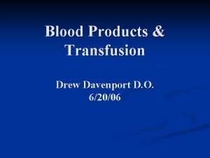 Blood Products Transfusion Drew Davenport D O 62006