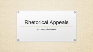 Rhetorical Appeals Courtesy of Aristotle What are the