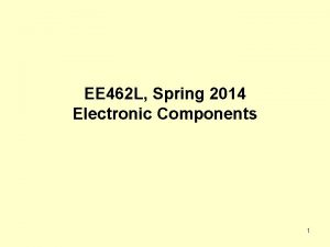 EE 462 L Spring 2014 Electronic Components 1