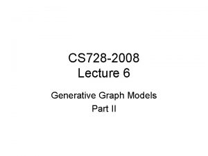 CS 728 2008 Lecture 6 Generative Graph Models