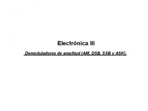 Electrnica III Demoduladores de amplitud AM DSB SSB