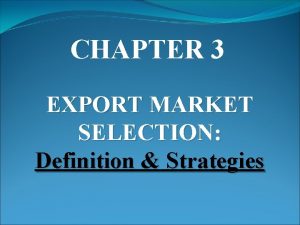 CHAPTER 3 EXPORT MARKET SELECTION Definition Strategies MARKET