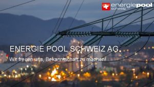 ENERGIE POOL SCHWEIZ AG Wir freuen uns Bekanntschaft