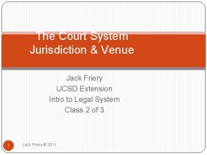 The Court System Jurisdiction Venue Jack Friery UCSD