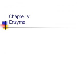 Chapter V Enzyme Enzyme Active protein acts as