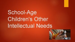 SchoolAge Childrens Other Intellectual Needs SCHOOL PREPARATION Entering
