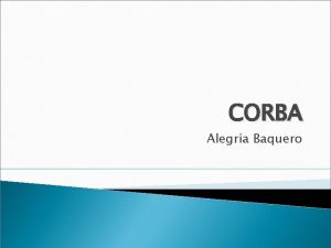 CORBA Alegria Baquero Introduction CORBA Common Object Request