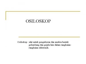 OSILOSKOP Osiloskop alat untuk pengukuran dan analisa bentuk