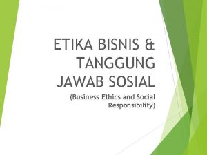 ETIKA BISNIS TANGGUNG JAWAB SOSIAL Business Ethics and