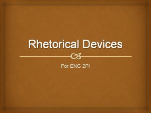 Rhetorical Devices For ENG 2 PI Rhetorical Devices