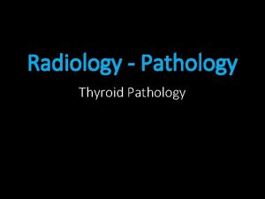 Radiology Pathology Thyroid Pathology Before You Begin This