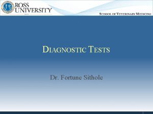 DIAGNOSTIC TESTS Dr Fortune Sithole 1 TYPES OF