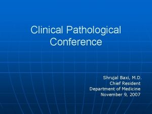 Clinical Pathological Conference Shrujal Baxi M D Chief