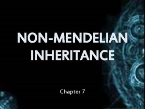 NONMENDELIAN INHERITANCE Chapter 7 1 I Mendelian inheritance