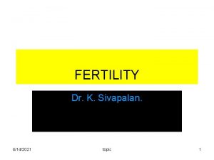 FERTILITY Dr K Sivapalan 6142021 topic 1 Fertility