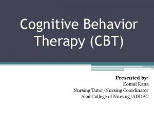 Cognitive Behavior Therapy CBT Presented by Komal Rana