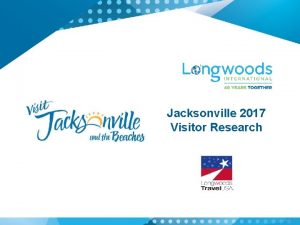 Jacksonville 2017 Visitor Research Table of Contents Introduction