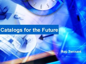 Catalogs for the Future Roy Tennant Future What