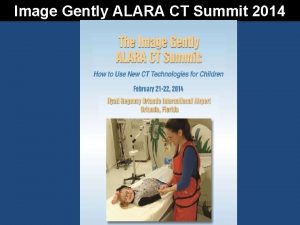 Image Gently ALARA CT Summit 2014 The Image