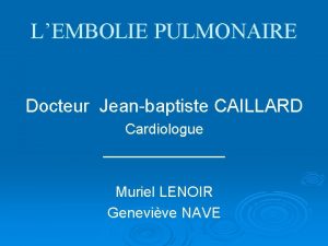 LEMBOLIE PULMONAIRE Docteur Jeanbaptiste CAILLARD Cardiologue Muriel LENOIR