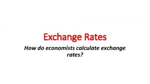 Exchange Rates How do economists calculate exchange rates