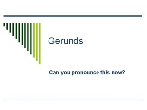 Gerunds Can you pronounce this now Gerunds o