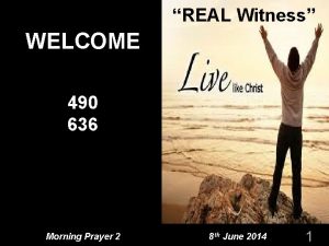 REAL Witness WELCOME 490 636 Morning Prayer 2