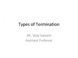 Types of Termination Mr Vijay Sansare Assistant Professor