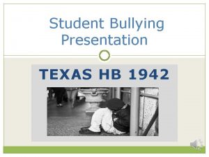 Student Bullying Presentation TEXAS HB 1942 HB 1942