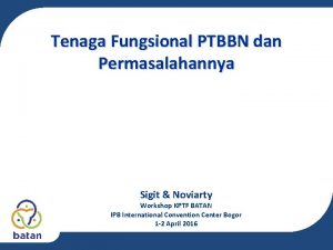 Tenaga Fungsional PTBBN dan Permasalahannya Sigit Noviarty Workshop