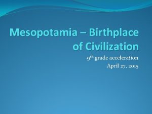 Mesopotamia Birthplace of Civilization 9 th grade acceleration