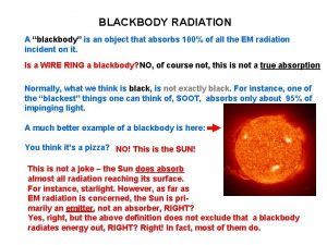 BLACKBODY RADIATION A blackbody is an object that