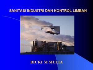 SANITASI INDUSTRI DAN KONTROL LIMBAH RICKI M MULIA