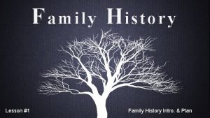 F amily H istory Lesson 1 Family History