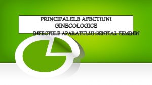 PRINCIPALELE AFECTIUNI GINECOLOGICE INFECTIILE APARATULUI GENITAL FEMININ VULVOVAGINITA