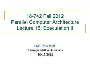 18 742 Fall 2012 Parallel Computer Architecture Lecture