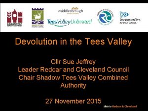Devolution in the Tees Valley Cllr Sue Jeffrey