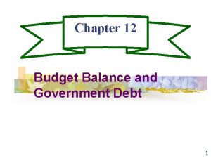 Chapter 12 Budget Balance and Government Debt 1