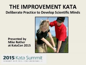 THE IMPROVEMENT KATA Deliberate Practice to Develop Scientific