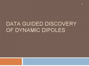 1 DATA GUIDED DISCOVERY OF DYNAMIC DIPOLES Dipoles