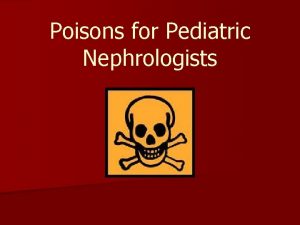 Poisons for Pediatric Nephrologists Outline n Stats on