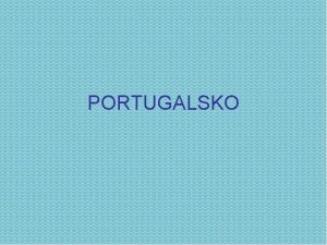 PORTUGALSKO Oficilny nzov krajiny Portugalsk republika Hlavn mesto