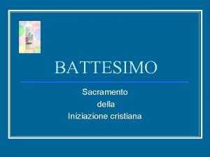 BATTESIMO Sacramento della Iniziazione cristiana Perch il battesimo