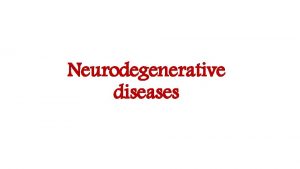 Neurodegenerative diseases These diseases are characterized by Progressive