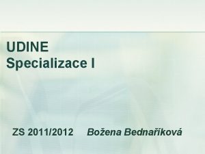 UDINE Specializace I ZS 20112012 Boena Bednakov Pednka