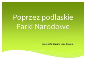 Poprzez podlaskie Parki Narodowe Wykonaa Joanna Drozdowska Plan
