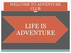 WELCOME TO ADVENTURE CLUB LIFE IS ADVENTURE OBJECTIVES