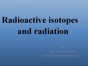 Radioactive isotopes and radiation By Prof Ahmed Mostafa