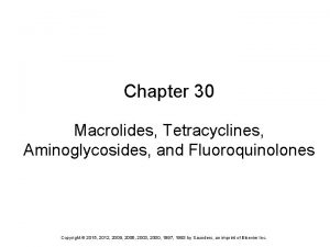 Chapter 30 Macrolides Tetracyclines Aminoglycosides and Fluoroquinolones Copyright