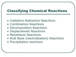 Classifying Chemical Reactions OxidationReduction Reactions Combination Reactions Decomposition